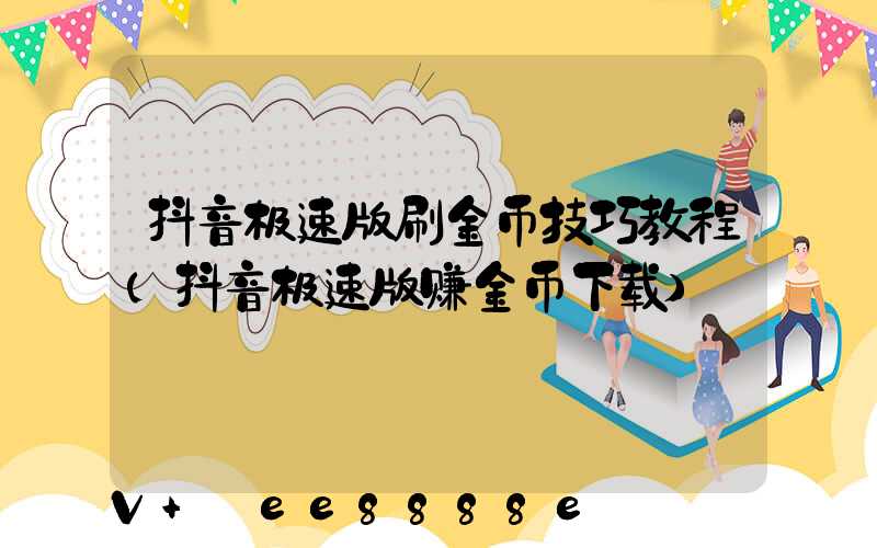 抖音极速版刷金币技巧教程(抖音极速版赚金币下载)