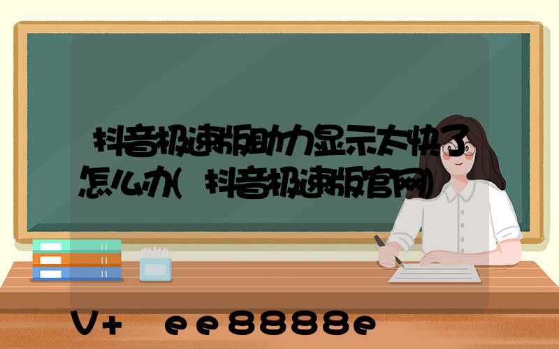 抖音极速版助力显示太快了怎么办(抖音极速版官网)