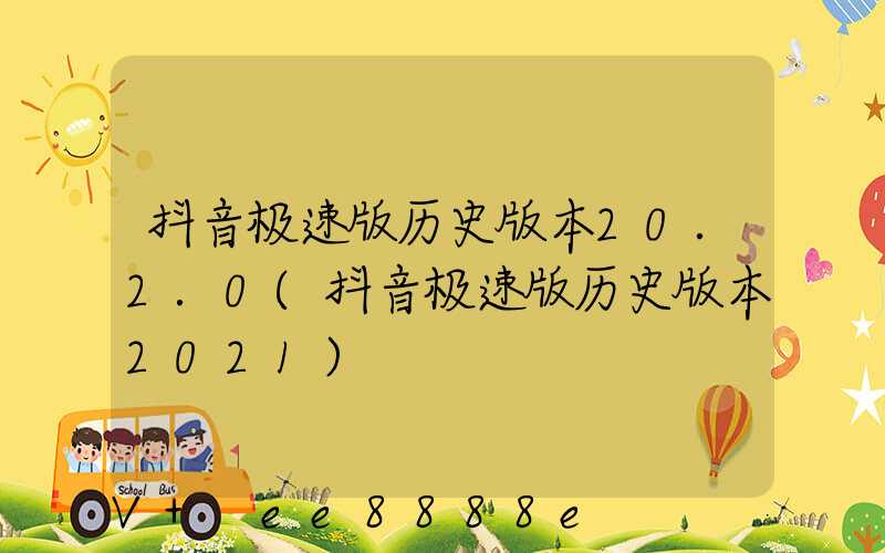 抖音极速版历史版本20.2.0(抖音极速版历史版本2021)