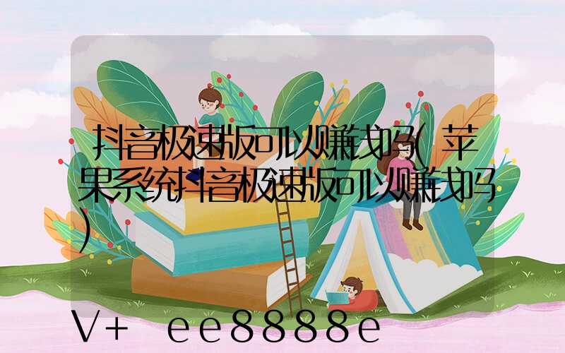 抖音极速版可以赚钱吗(苹果系统抖音极速版可以赚钱吗)