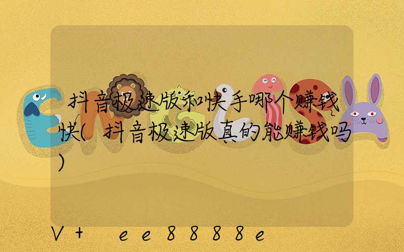 抖音极速版和快手哪个赚钱快(抖音极速版真的能赚钱吗)