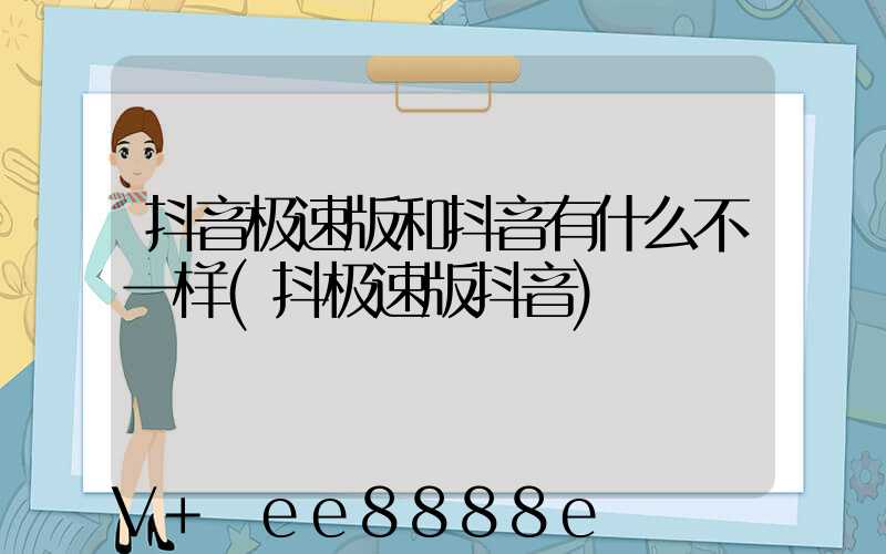 抖音极速版和抖音有什么不一样(抖极速版抖音)