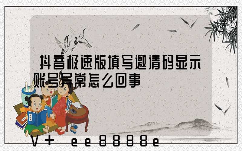抖音极速版填写邀请码显示账号异常怎么回事