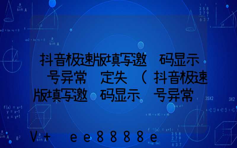 抖音极速版填写邀请码显示账号异常绑定失败(抖音极速版填写邀请码显示账号异常绑定失败是什么意思)