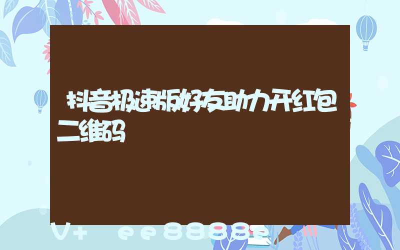 抖音极速版好友助力开红包二维码