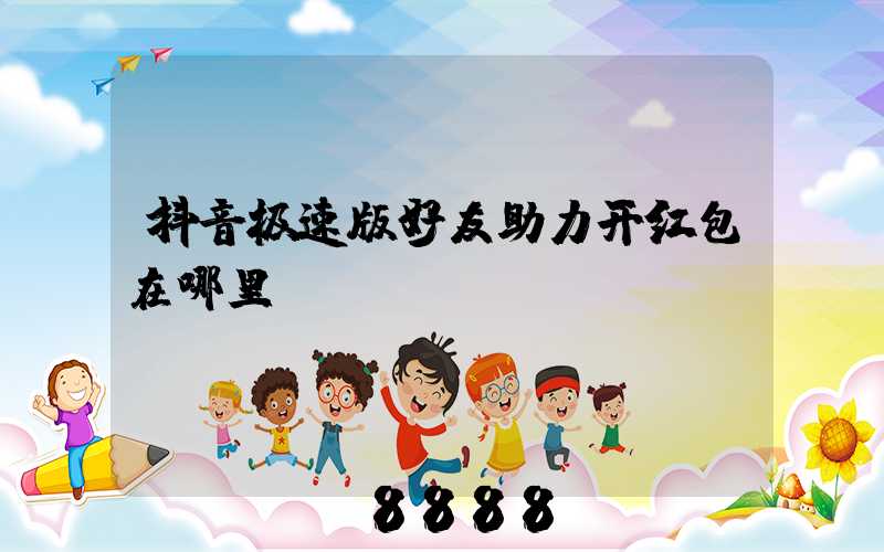 抖音极速版好友助力开红包在哪里