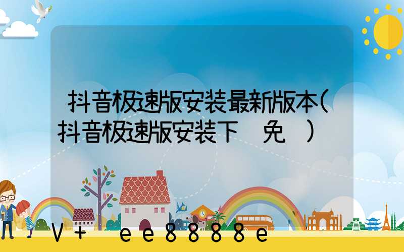 抖音极速版安装最新版本(抖音极速版安装下载免费)
