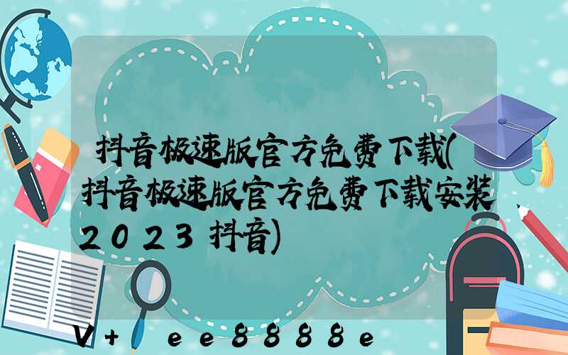 抖音极速版官方免费下载(抖音极速版官方免费下载安装2023抖音)