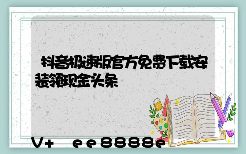 抖音极速版官方免费下载安装领现金头条