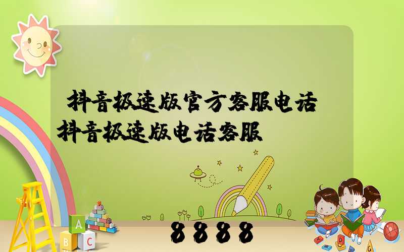抖音极速版官方客服电话(抖音极速版电话客服)