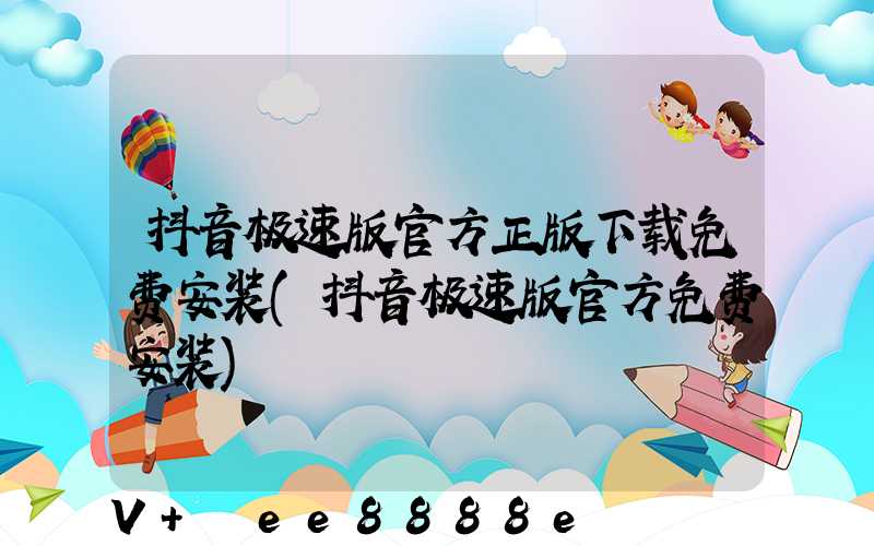 抖音极速版官方正版下载免费安装(抖音极速版官方免费安装)