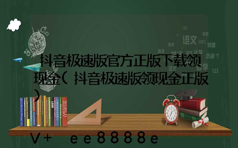 抖音极速版官方正版下载领现金(抖音极速版领现金正版)