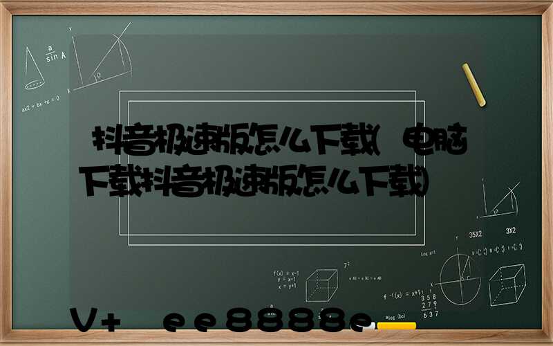 抖音极速版怎么下载(电脑下载抖音极速版怎么下载)
