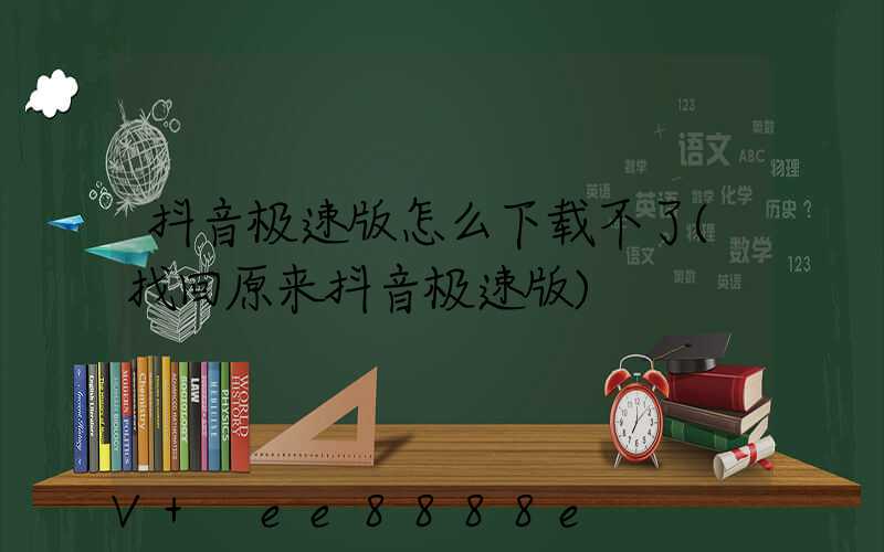 抖音极速版怎么下载不了(找回原来抖音极速版)