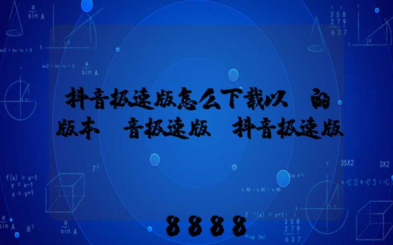 抖音极速版怎么下载以前的版本(音极速版_抖音极速版)