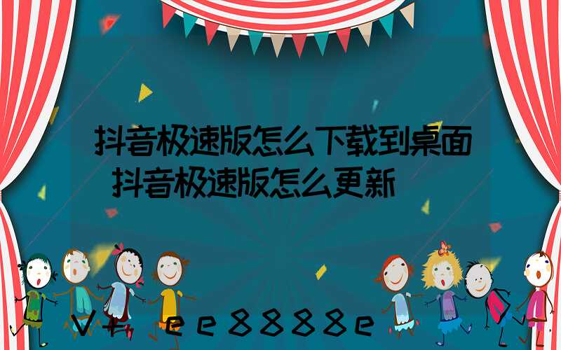 抖音极速版怎么下载到桌面(抖音极速版怎么更新)