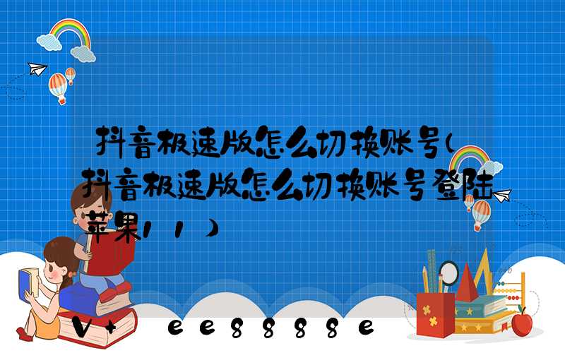 抖音极速版怎么切换账号(抖音极速版怎么切换账号登陆苹果11)