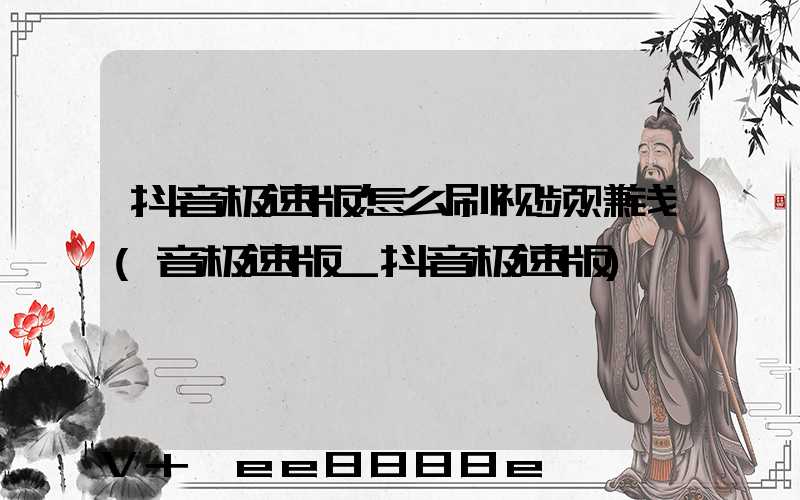 抖音极速版怎么刷视频赚钱(音极速版_抖音极速版)