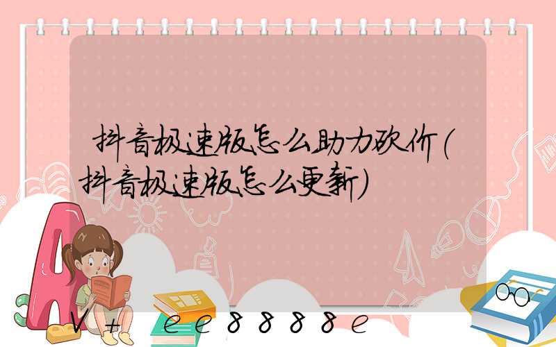 抖音极速版怎么助力砍价(抖音极速版怎么更新)