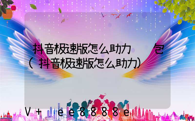 抖音极速版怎么助力领红包(抖音极速版怎么助力)