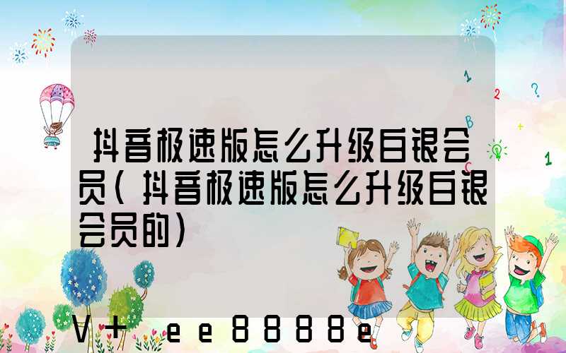 抖音极速版怎么升级白银会员(抖音极速版怎么升级白银会员的)