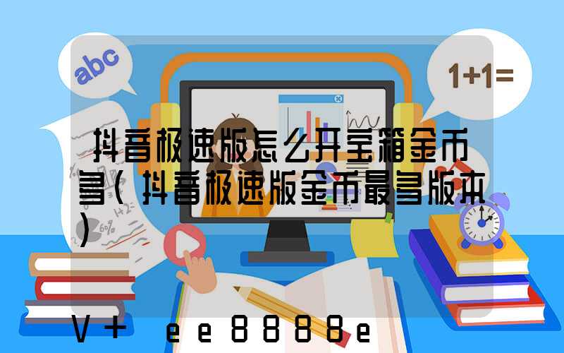 抖音极速版怎么开宝箱金币多(抖音极速版金币最多版本)
