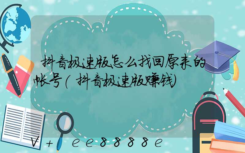 抖音极速版怎么找回原来的帐号(抖音极速版赚钱)