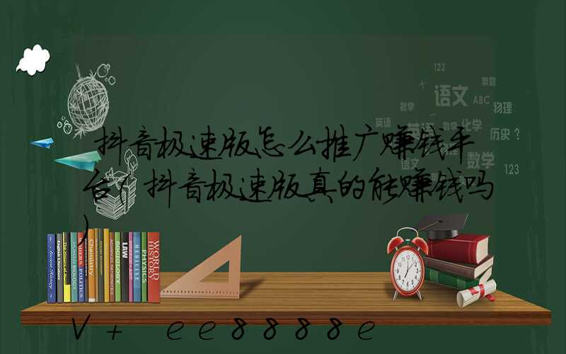 抖音极速版怎么推广赚钱平台(抖音极速版真的能赚钱吗)