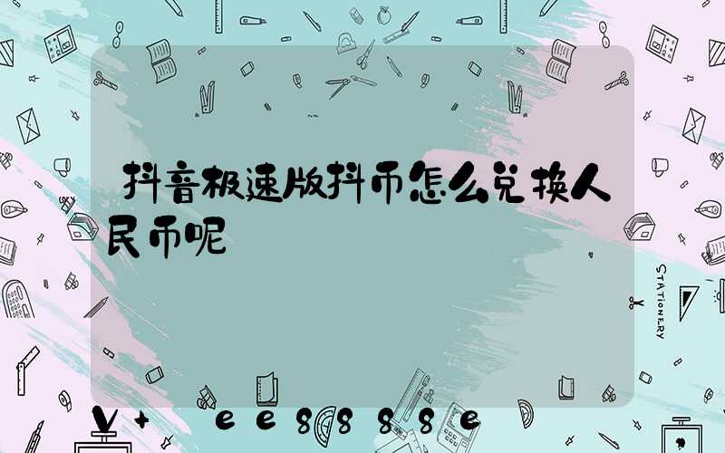 抖音极速版抖币怎么兑换人民币呢