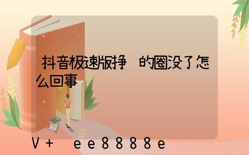 抖音极速版挣钱的圈没了怎么回事