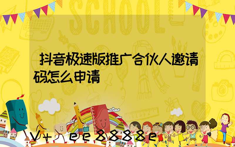 抖音极速版推广合伙人邀请码怎么申请