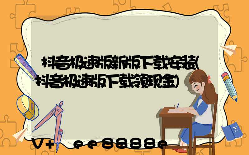 抖音极速版新版下载安装(抖音极速版下载领现金)