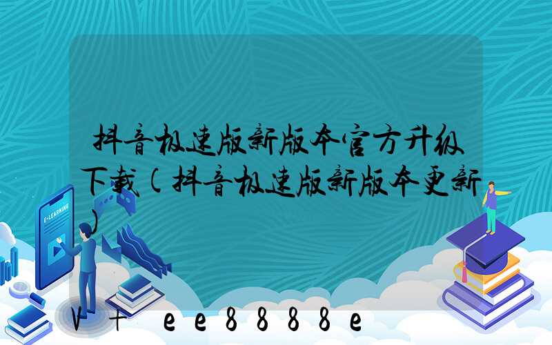 抖音极速版新版本官方升级下载(抖音极速版新版本更新)
