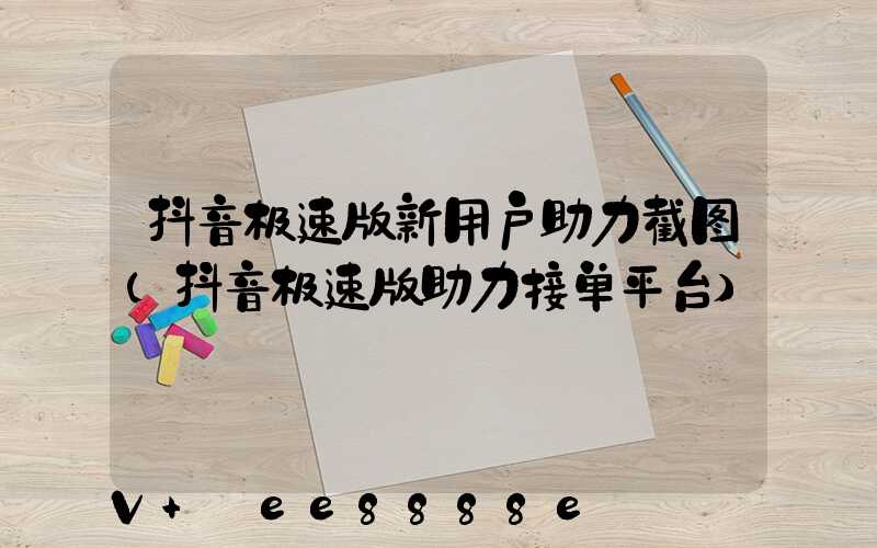 抖音极速版新用户助力截图(抖音极速版助力接单平台)