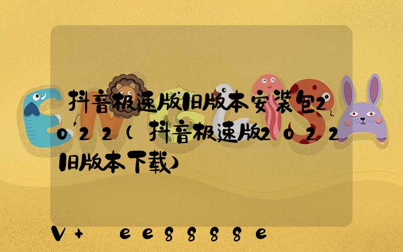 抖音极速版旧版本安装包2022(抖音极速版2022旧版本下载)