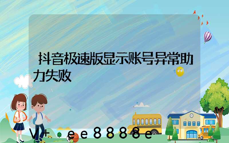 抖音极速版显示账号异常助力失败