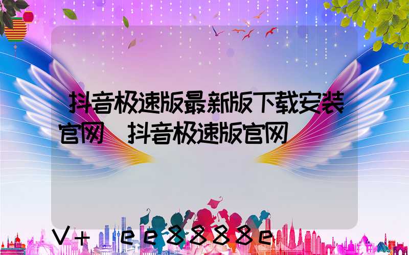 抖音极速版最新版下载安装官网(抖音极速版官网)