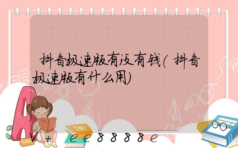 抖音极速版有没有钱(抖音极速版有什么用)