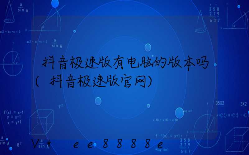 抖音极速版有电脑的版本吗(抖音极速版官网)