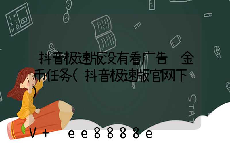 抖音极速版没有看广告赚金币任务(抖音极速版官网下载)