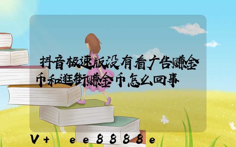 抖音极速版没有看广告赚金币和逛街赚金币怎么回事