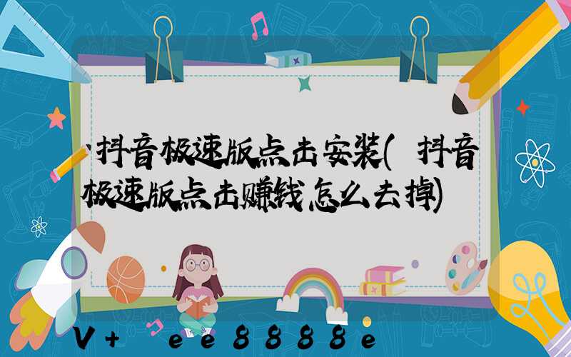 抖音极速版点击安装(抖音极速版点击赚钱怎么去掉)