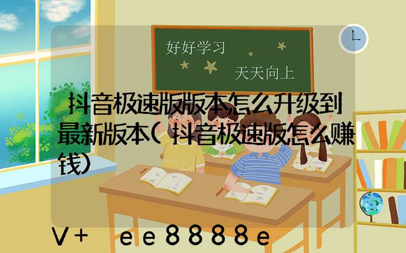抖音极速版版本怎么升级到最新版本(抖音极速版怎么赚钱)