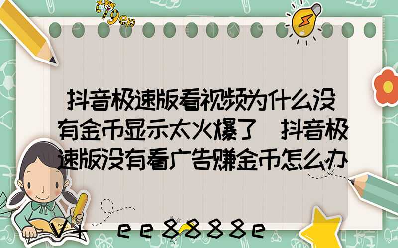抖音极速版看视频为什么没有金币显示太火爆了(抖音极速版没有看广告赚金币怎么办)