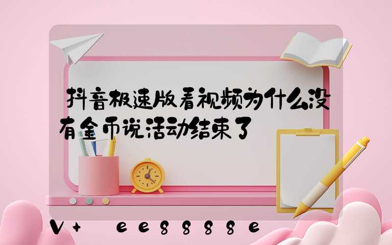 抖音极速版看视频为什么没有金币说活动结束了