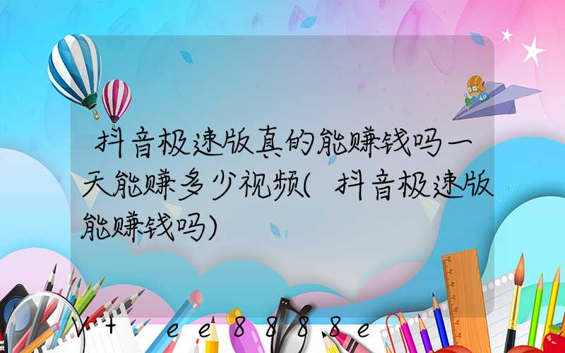 抖音极速版真的能赚钱吗一天能赚多少视频(抖音极速版能赚钱吗)