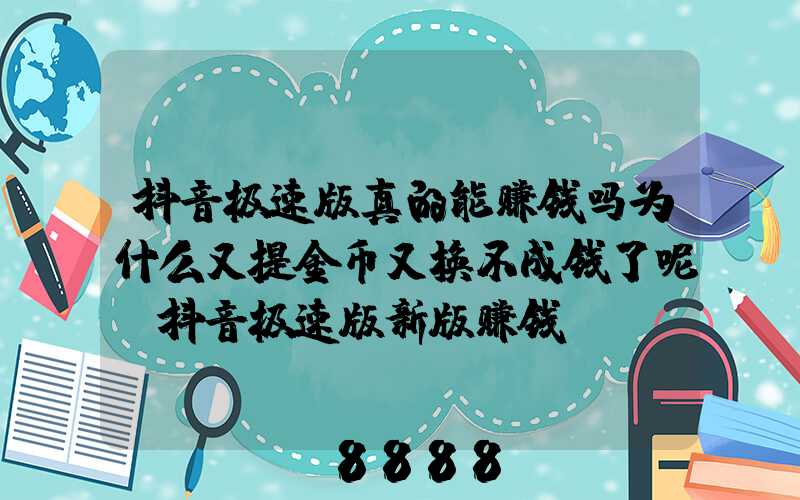 抖音极速版真的能赚钱吗为什么又提金币又换不成钱了呢(抖音极速版新版赚钱)