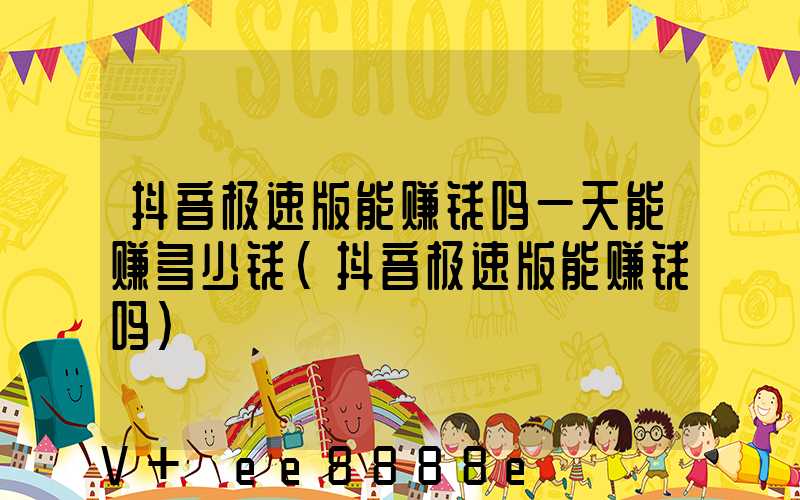 抖音极速版能赚钱吗一天能赚多少钱(抖音极速版能赚钱吗)
