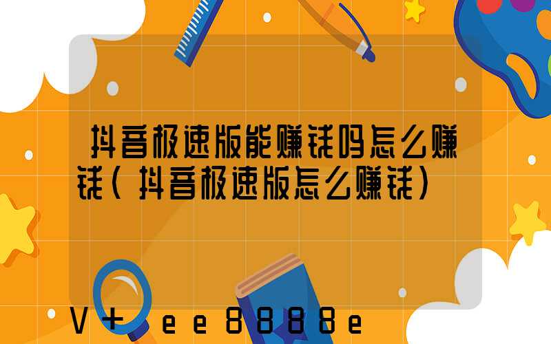 抖音极速版能赚钱吗怎么赚钱(抖音极速版怎么赚钱)
