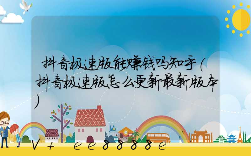 抖音极速版能赚钱吗知乎(抖音极速版怎么更新最新版本)